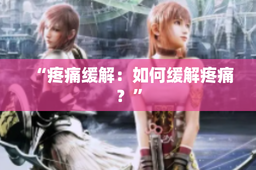 “疼痛缓解：如何缓解疼痛？”