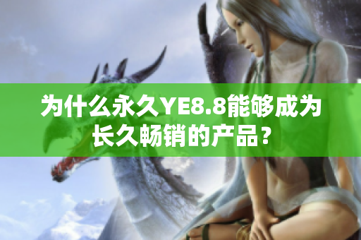 为什么永久YE8.8能够成为长久畅销的产品？