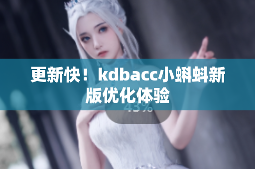 更新快！kdbacc小蝌蚪新版优化体验