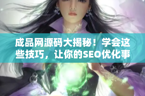 成品网源码大揭秘！学会这些技巧，让你的SEO优化事半功倍