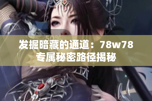 发掘暗藏的通道：78w78专属秘密路径揭秘