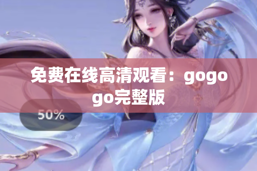 免费在线高清观看：gogogo完整版