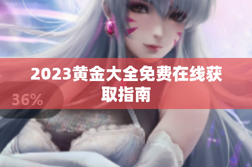 2023黄金大全免费在线获取指南