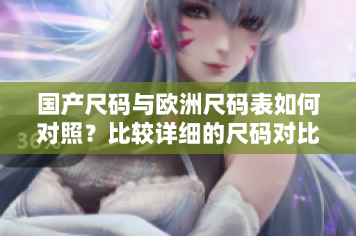 国产尺码与欧洲尺码表如何对照？比较详细的尺码对比表来了！