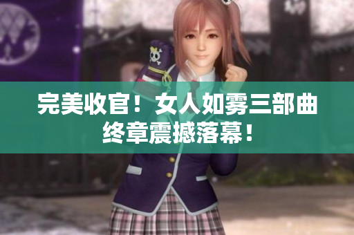完美收官！女人如雾三部曲终章震撼落幕！