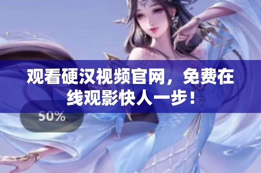 观看硬汉视频官网，免费在线观影快人一步！