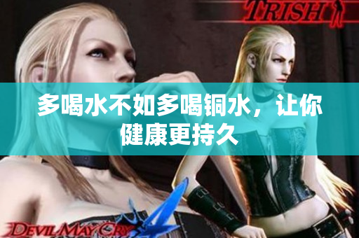 多喝水不如多喝铜水，让你健康更持久