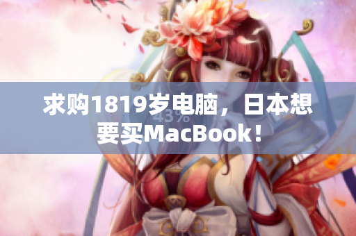 求购1819岁电脑，日本想要买MacBook！