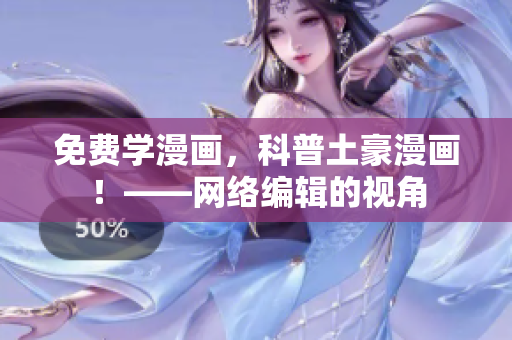 免费学漫画，科普土豪漫画！——网络编辑的视角