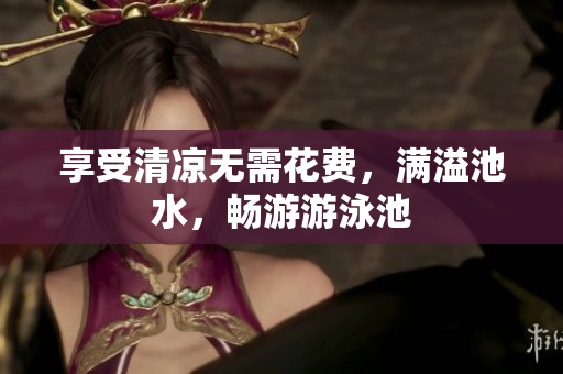 享受清凉无需花费，满溢池水，畅游游泳池
