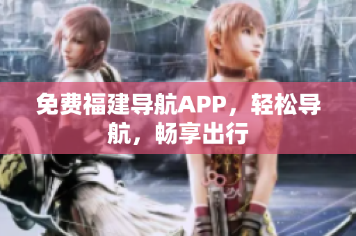 免费福建导航APP，轻松导航，畅享出行