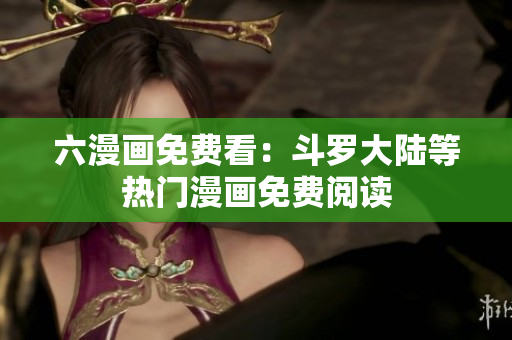 六漫画免费看：斗罗大陆等热门漫画免费阅读