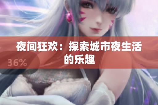 夜间狂欢：探索城市夜生活的乐趣
