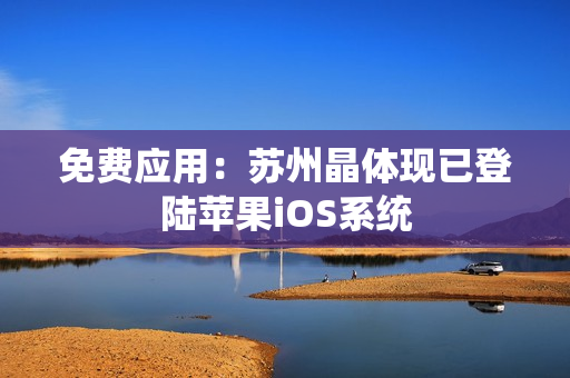 免费应用：苏州晶体现已登陆苹果iOS系统