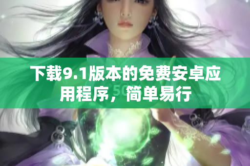 下载9.1版本的免费安卓应用程序，简单易行