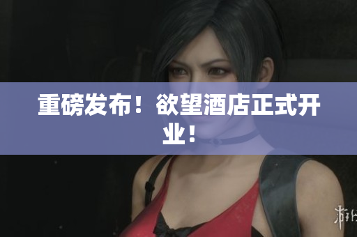 重磅发布！欲望酒店正式开业！