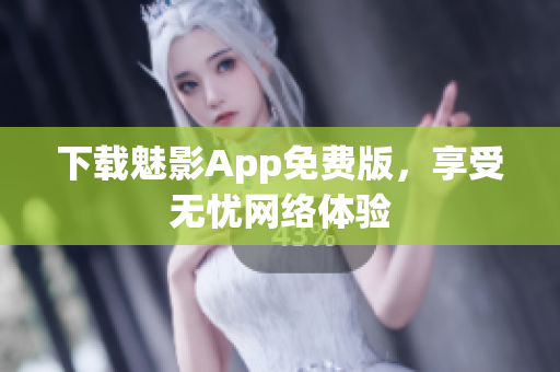 下载魅影App免费版，享受无忧网络体验