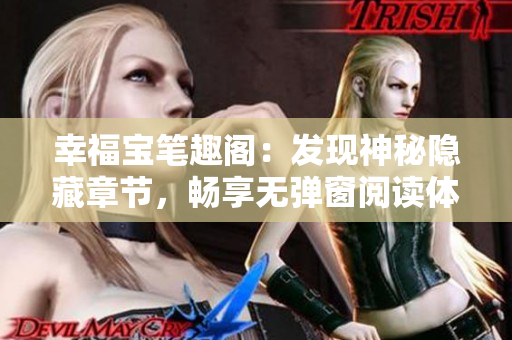幸福宝笔趣阁：发现神秘隐藏章节，畅享无弹窗阅读体验！