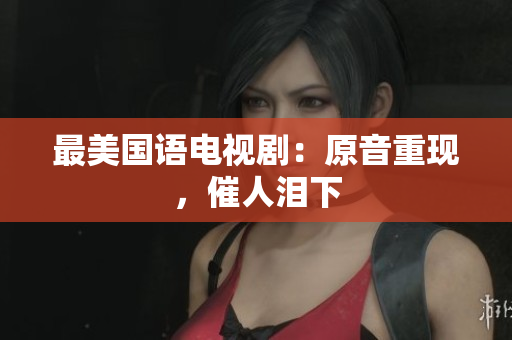 最美国语电视剧：原音重现，催人泪下