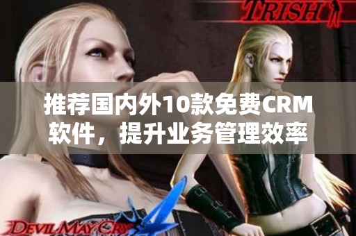 推荐国内外10款免费CRM软件，提升业务管理效率