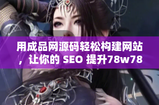 用成品网源码轻松构建网站，让你的 SEO 提升78w78