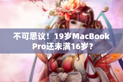 不可思议！19岁MacBook Pro还未满16岁？