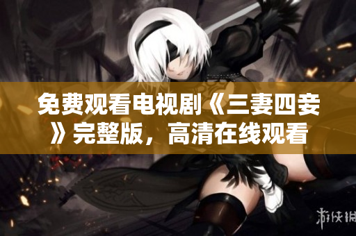 免费观看电视剧《三妻四妾》完整版，高清在线观看