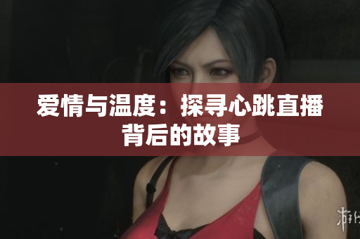 爱情与温度：探寻心跳直播背后的故事