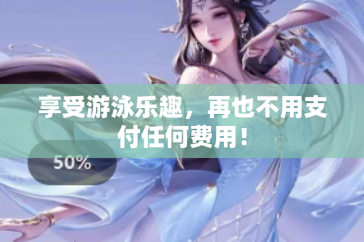 享受游泳乐趣，再也不用支付任何费用！
