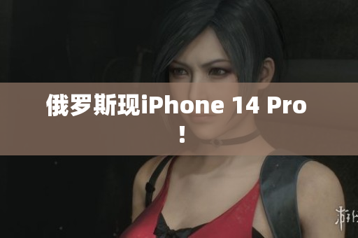 俄罗斯现iPhone 14 Pro ！