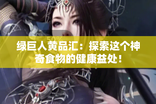 绿巨人黄品汇：探索这个神奇食物的健康益处！