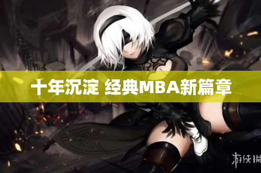 十年沉淀 经典MBA新篇章