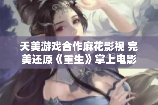 天美游戏合作麻花影视 完美还原《重生》掌上电影