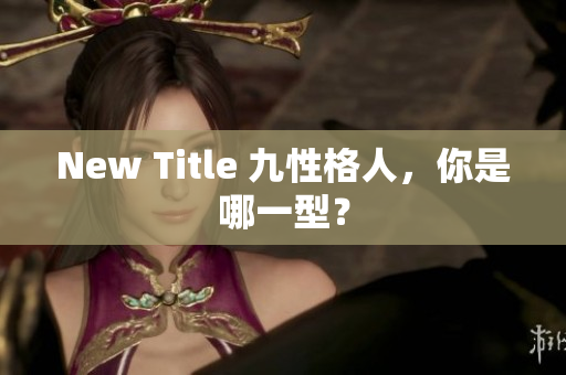 New Title 九性格人，你是哪一型？