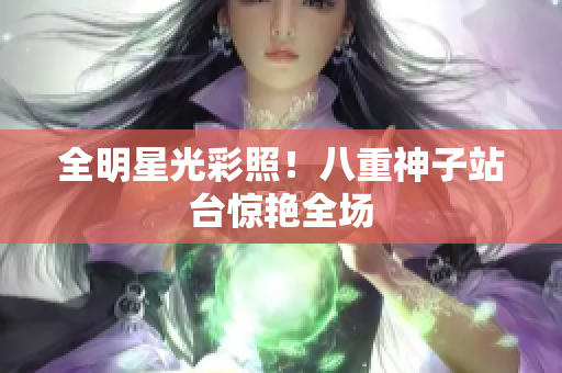全明星光彩照！八重神子站台惊艳全场