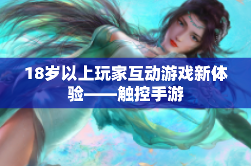 18岁以上玩家互动游戏新体验——触控手游