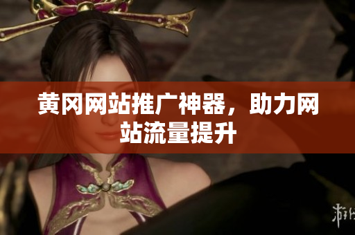 黄冈网站推广神器，助力网站流量提升