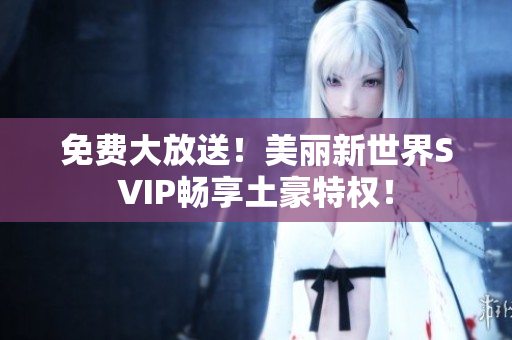 免费大放送！美丽新世界SVIP畅享土豪特权！