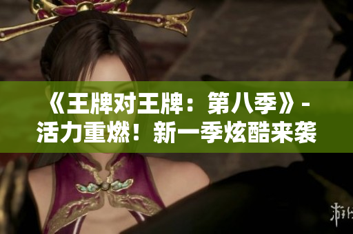 《王牌对王牌：第八季》- 活力重燃！新一季炫酷来袭！