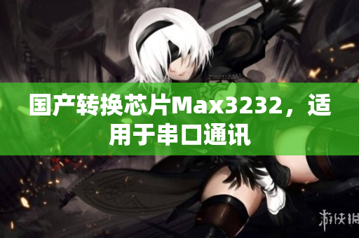 国产转换芯片Max3232，适用于串口通讯