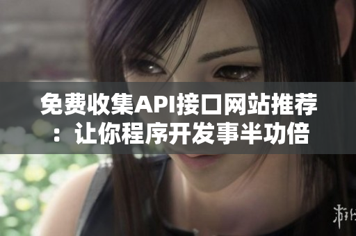 免费收集API接口网站推荐：让你程序开发事半功倍