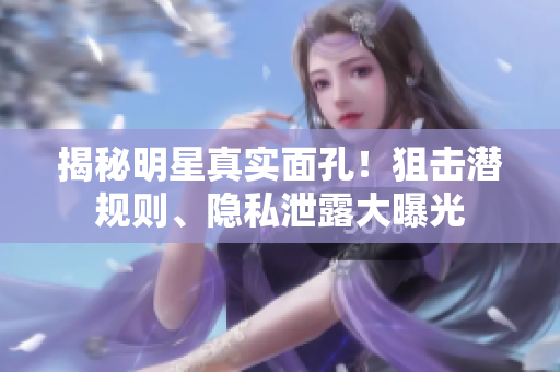 揭秘明星真实面孔！狙击潜规则、隐私泄露大曝光