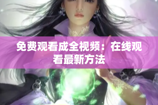 免费观看成全视频：在线观看最新方法