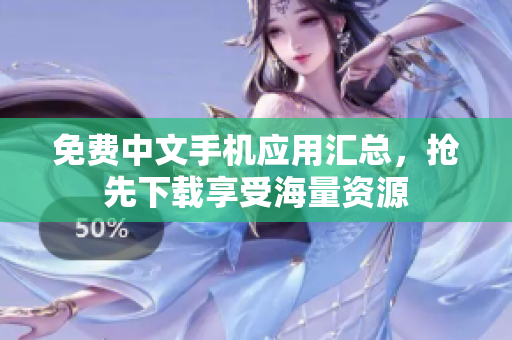 免费中文手机应用汇总，抢先下载享受海量资源