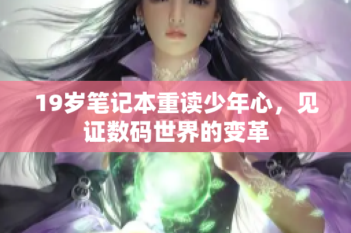 19岁笔记本重读少年心，见证数码世界的变革