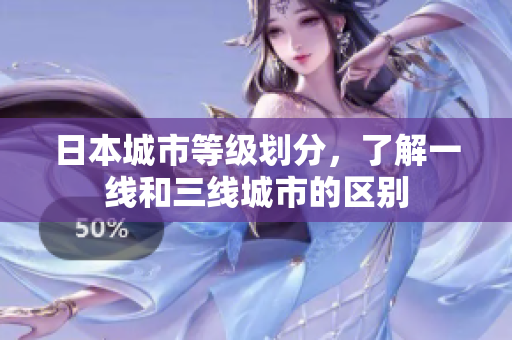 日本城市等级划分，了解一线和三线城市的区别