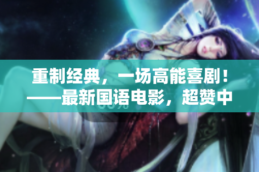 重制经典，一场高能喜剧！——最新国语电影，超赞中文字幕！