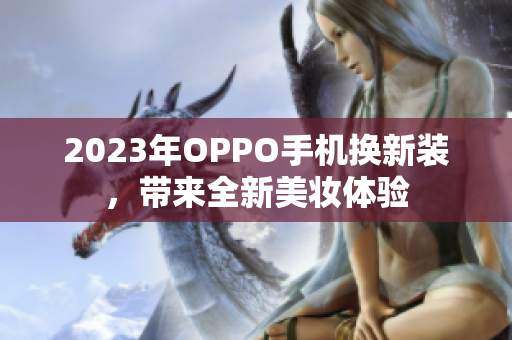 2023年OPPO手机换新装，带来全新美妆体验