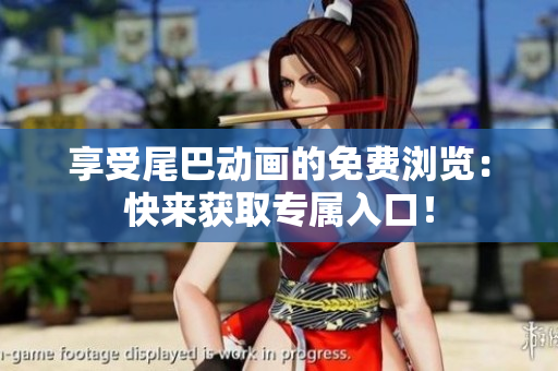 享受尾巴动画的免费浏览：快来获取专属入口！