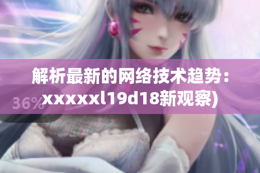 解析最新的网络技术趋势：xxxxxl19d18新观察)